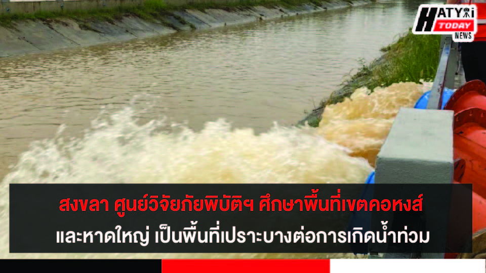 สงขลา ศูนย์วิจัยภัยพิบัติฯ ศึกษาวิจัยพื้นที่เขตเทศบาลคอหงส์ และเทศบาลหาดใหญ่ เป็นพื้นที่เปราะบางต่อการเกิดน้ำท่วมขัง