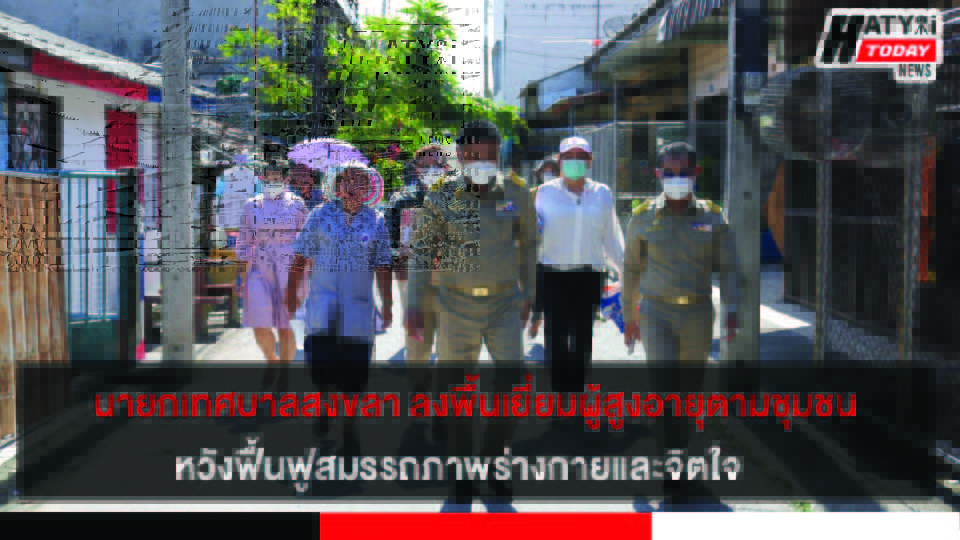 นายกเทศบาลสงขลา ลงพื้นที่ติดตามเยี่ยมผู้สูงอายุ หวังฟื้นฟูสมรรถภาพร่างกายและจิตใจ