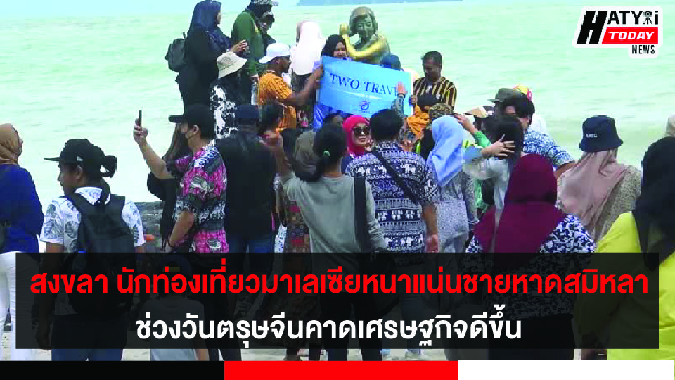 สงขลา นักท่องเที่ยวมาเลเซียหนาแน่นชายหาดสมิหลาช่วงวันตรุษจีนคาดเศรษฐกิจเงินสะพัด