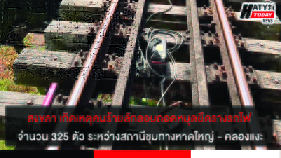 สงขลา เกิดเหตุคนร้ายลักลอบถอดหมุดยึดรางรถไฟ จำนวน 325 ตัว ระหว่างสถานีชุมทางหาดใหญ่ – คลองแงะ