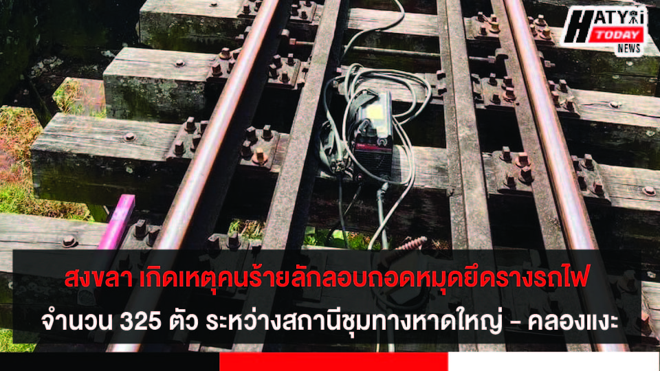 สงขลา เกิดเหตุคนร้ายลักลอบถอดหมุดยึดรางรถไฟ จำนวน 325 ตัว ระหว่างสถานีชุมทางหาดใหญ่ – คลองแงะ