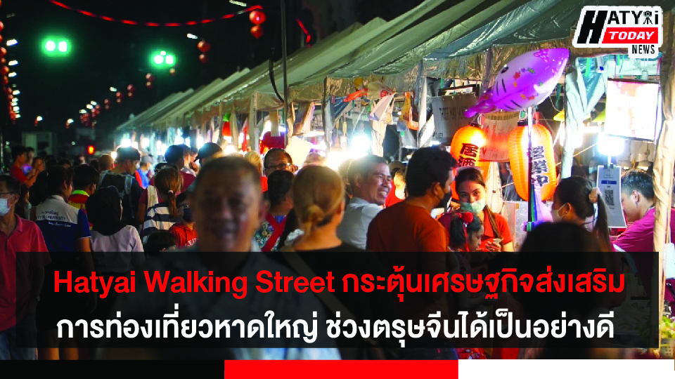 Hatyai Walking Street กิจกรรมที่ขับเคลื่อนและกระตุ้นเศรษฐกิจส่งเสริมการท่องเที่ยวหาดใหญ่ในช่วงตรุษจีนได้เป็นอย่างดี