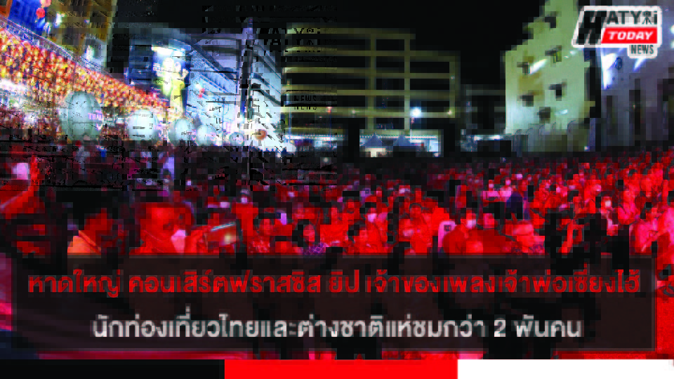 หาดใหญ่ งานตรุษจีนฟราสซิส ยิป เจ้าของบทเพลงดัง เจ้าพ่อเซี่ยงไฮ้ คนแห่ชมกว่า 2 พันคน