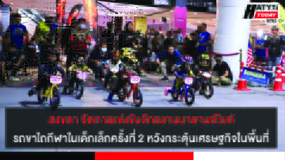 สงขลา จัดการแข่งขันจักรยานบาลานซ์ไบค์ รถขาไถกีฬาในเด็กเล็ก ครั้งที่ 2 หวังกระตุ้นเศรษฐกิจในพื้นที่