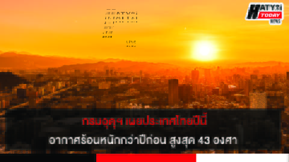 กรมอุตุฯ เผยประเทศไทยปีนี้อากาศร้อนหนักกว่าปีก่อน สูงสุด 43 องศา