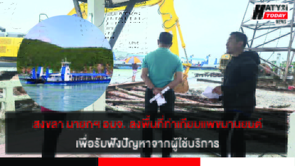 สงขลา นายกฯ อบจ. ลงตรวจพื้นที่ท่าเทียบแพขนานยนต์เพื่อรับฟังปัญหาจากผู้ใช้บริการ