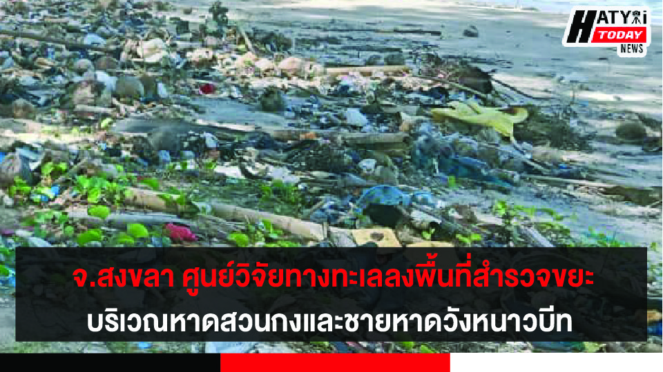 จ.สงขลา ศูนย์วิจัยทางทะเลลงพื้นที่สำรวจขยะบริเวณหาดสวนกง และชายหาดวังหนาวบีท