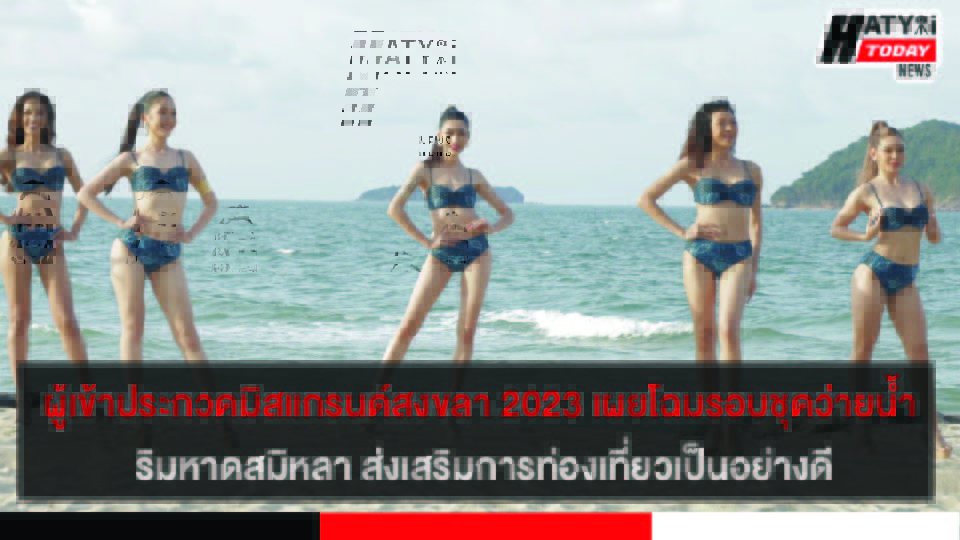 ผู้เข้าประกวดมิสแกรนด์สงขลา 2023 เผยโฉมรอบชุดว่ายน้ำ ริมหาดสมิหลา สร้างสีสันและส่งเสริมการท่องเที่ยวเป็นอย่างดี