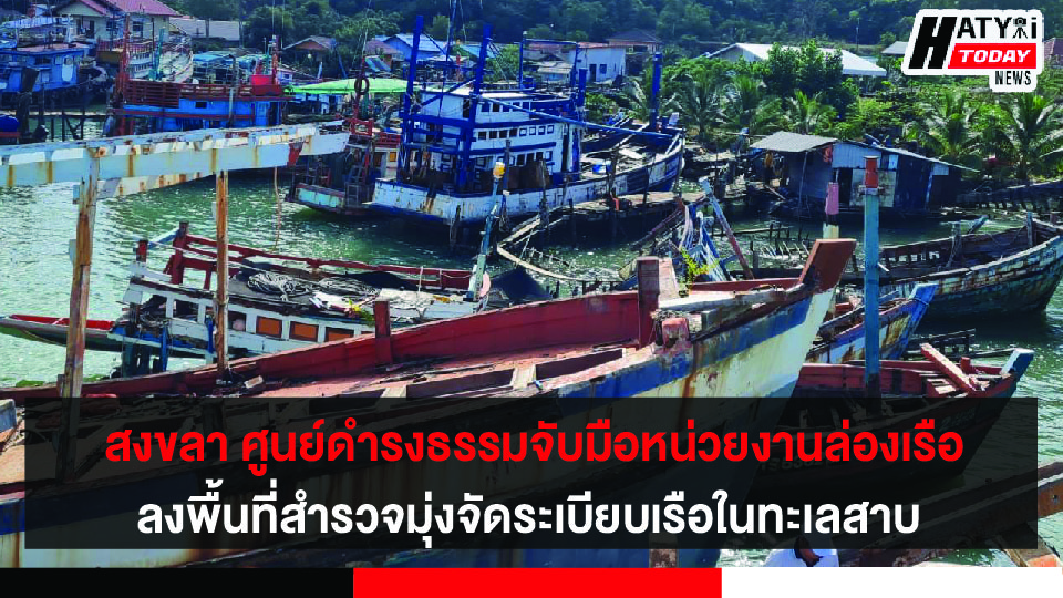 สงขลา ศูนย์ดำรงธรรมจับมือหน่วยงานล่องเรือลงพื้นที่สำรวจมุ่งจัดระเบียบเรือในทะเลสาบ