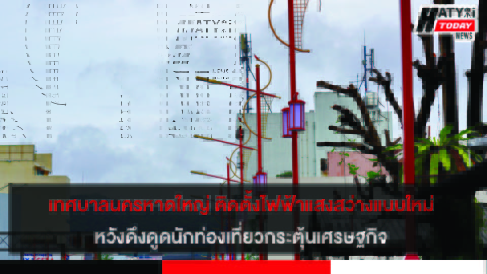 เทศบาลนครหาดใหญ่ ดำเนินโครงการติดตั้งไฟฟ้าแสงสว่างแบบใหม่ หวังดึงดูดนักท่องเที่ยว กระตุ้นเศรษฐกิจ