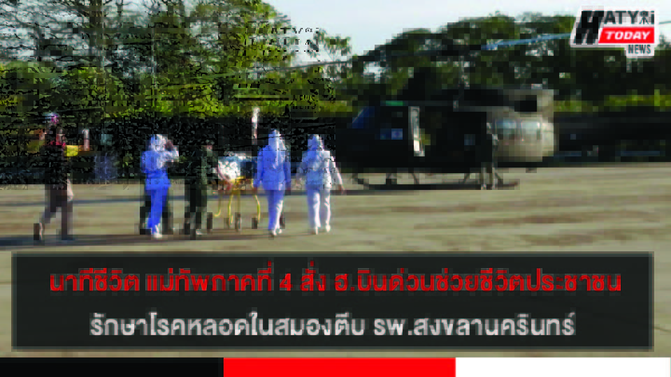 แม่ทัพภาคที่ 4 สั่งเฮลิคอปเตอร์ บินด่วนสงขลาช่วยชีวิตประชาชนรักษาโรคหลอดเลือดแดงใหญ่ในสมองตีบ รพ.สงขลานครินทร์
