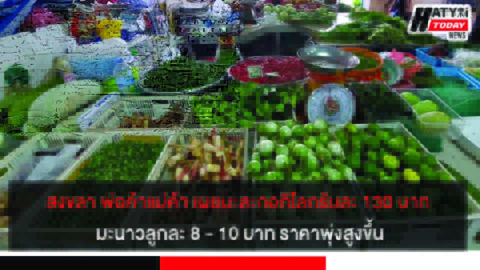 สงขลา พ่อค้าแม่ค้าตลาดสด เผยมะละกอกิโลกรัมละ 130 บาท มะนาวลูกละ 8 – 10 บาท ปรับราคาเพิ่มขึ้น วอนรัฐเร่งแก้ไขปัญหา