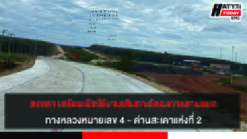 สงขลา เตรียมเปิดใช้งานเส้นทางโครงการสามแยกทางหลวงหมายเลข 4 – ด่านสะเดาแห่งที่ 2