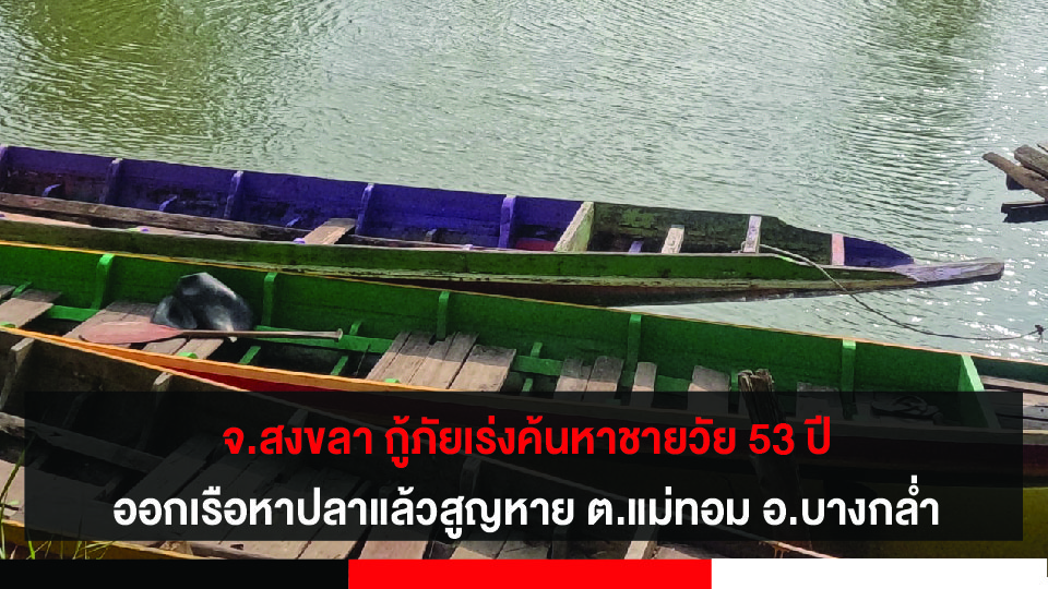 จ.สงขลา กู้ภัยเร่งค้นหาชายวัย 53 ปี ออกเรือหาปลาแล้วสูญหาย ต.แม่ทอม อ.บางกล่ำ