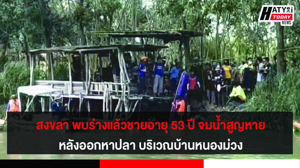 สงขลา พบร่างแล้ว กรณีชายอายุ 53 ปี จมน้ำสูญหายหลังออกหาปลา อ.บางกล่ำ บริเวณบ้านหนองม่วง