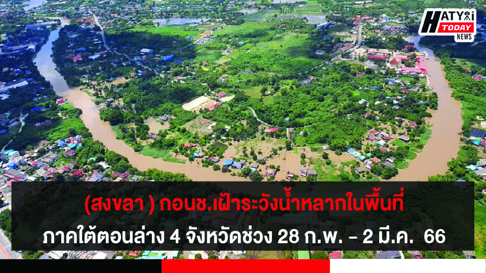 (สงขลา ) กอนช. เฝ้าระวังน้ำหลากในพื้นที่ภาคใต้ตอนล่าง 4 จังหวัดช่วง 28 ก.พ. – 2 มี.ค.  66