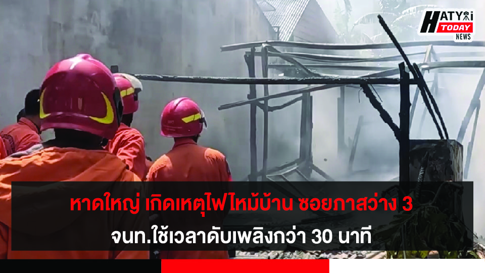 หาดใหญ่ เกิดเหตุไฟไหม้บ้านซอยภาสว่าง3 จนท.ใช้เวลาดับเพลิงกว่า 30 นาที ไฟวอดทั้งหลัง คาดไฟฟ้าลัดวงจร