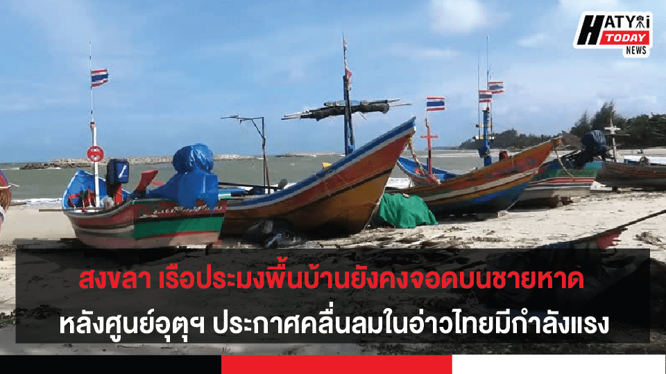 สงขลา เรือประมงพื้นบ้านยังคงจอดบนชายหาด หลังศูนย์อุตุฯ ประกาศคลื่นลมในอ่าวไทยมีกำลังแรง คลื่นสูง 2-4 เมตร หวั่นคลื่นซัดเรือจม