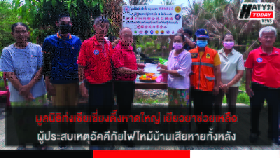มูลนิธิท่งเซียเซี่ยงตึ๊งหาดใหญ่ เยียวยาช่วยเหลือผู้ประสบเหตุอัคคีภัยไฟไหม้บ้านเสียหายทั้งหลัง