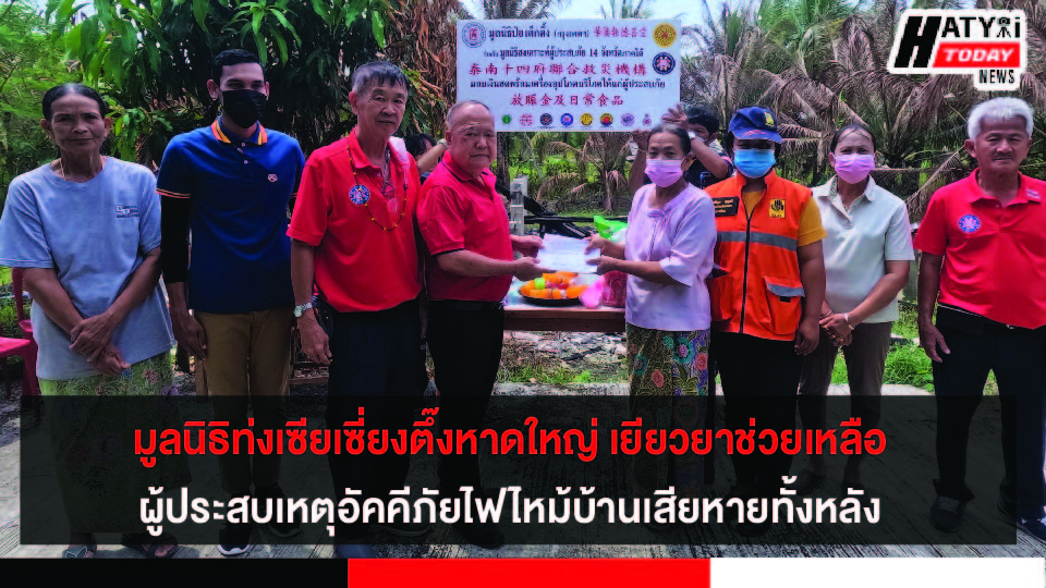 มูลนิธิท่งเซียเซี่ยงตึ๊งหาดใหญ่ เยียวยาช่วยเหลือผู้ประสบเหตุอัคคีภัยไฟไหม้บ้านเสียหายทั้งหลัง