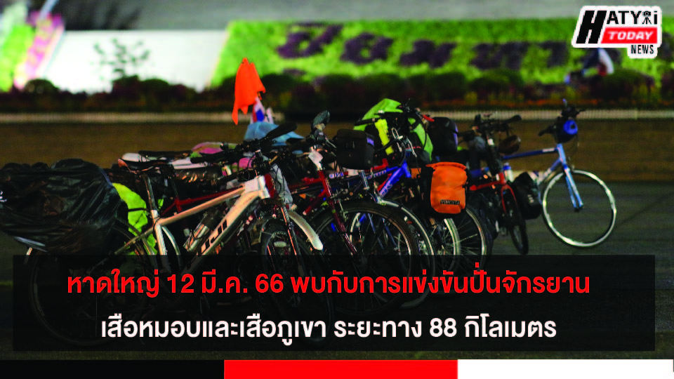 12 มี.ค. 66 หาดใหญ่ พบกับการแข่งขันปั่นจักรยานเสือหมอบ และเสือภูเขาทางเรียบระยะทาง 88 กิโลเมตร