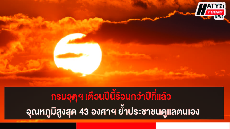 กรมอุตุฯ เตือน ปีนี้ร้อนกว่าปีที่แล้ว อุณหภูมิพุ่งสูงสุด 43 องศาฯ หวั่นเป็นอันตรายต่อสุขภาพ ย้ำประชาชนดูแลตนเอง