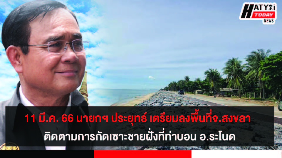 จ.สงขลา นายกฯ ประยุทธ์ เตรียมลงพื้นที่ติดตามปัญหาการกัดเซาะชายฝั่งในพื้นที่ท่าบอน อ.ระโนด วันที่ 11 มีนาคมนี้