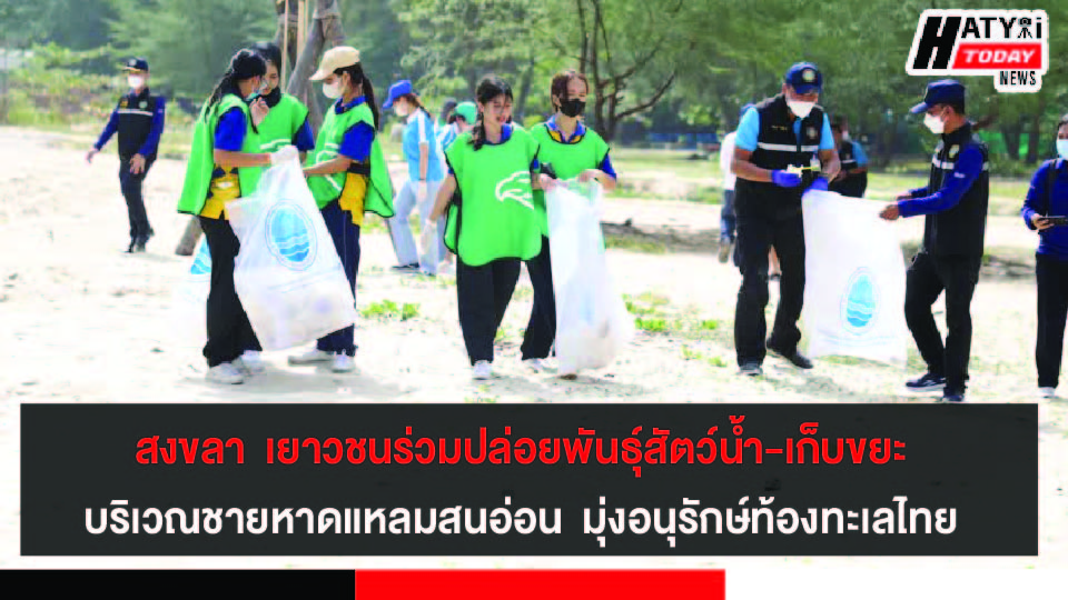 สงขลา นำเจ้าหน้าที่ เยาวชนร่วมปล่อยพันธุ์สัตว์น้ำ เก็บขยะชายหาดแหลมสนอ่อน  มุ่งอนุรักษ์ท้องทะเลไทยให้มีความอุดมสมบูรณ์