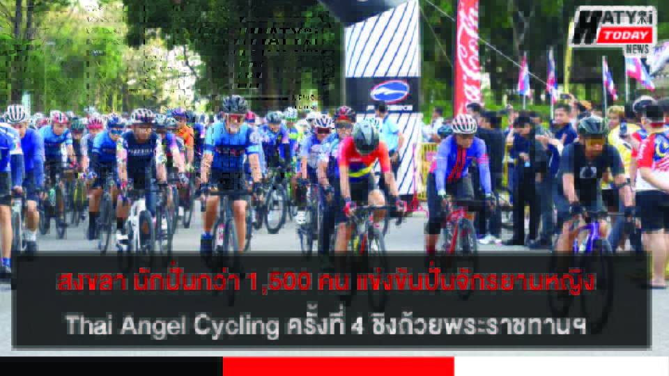 สงขลา นักปั่นกว่า 1,500 คน ร่วมเปิดการแข่งขันปั่นจักรยานหญิง  Thai Angel Cycling ครั้งที่ 4 ชิงถ้วยพระราชทานฯ