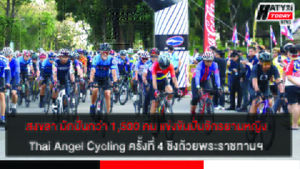 สงขลา นักปั่นกว่า 1,500 คน ร่วมเปิดการแข่งขันปั่นจักรยานหญิง  Thai Angel Cycling ครั้งที่ 4 ชิงถ้วยพระราชทานฯ