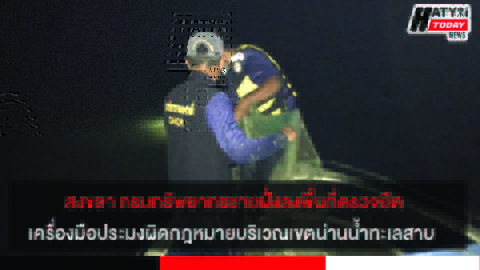 สงขลา กรมทรัพยากรชายฝั่งลงพื้นที่ตรวจยึดเครื่องมือประมงผิดกฎหมายบริเวณเขตน่านน้ำทะเลสาบ