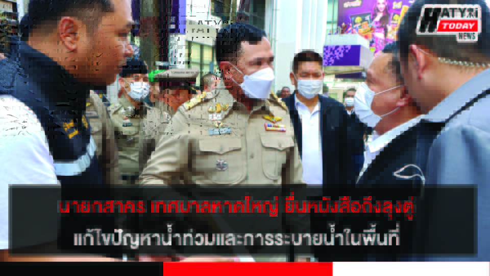 นายกสาคร เทศบาลหาดใหญ่ ยื่นหนังสือถึงลุงตู่ แก้ไขปัญหาน้ำท่วมและการระบายน้ำในพื้นที่