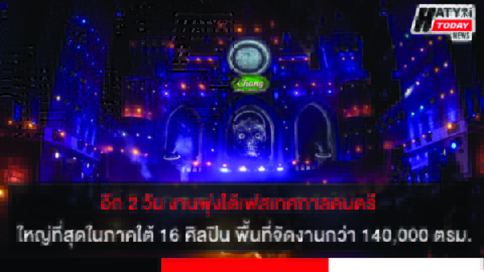 อีก 2 วัน งานพุ่งใต้เฟสหาดใหญ่ เทศกาลดนตรี ใหญ่ที่สุดในภาคใต้ 16 ศิลปิน บนพื้นที่จัดงานกว่า 140,000 ตรม.