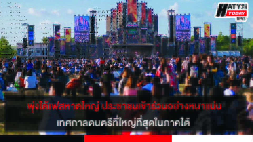 พุ่งใต้เฟสหาดใหญ่ ประชาชนเข้าร่วมอย่างหนาแน่น เทศกาลดนตรีที่ใหญ่ที่สุดในภาคใต้
