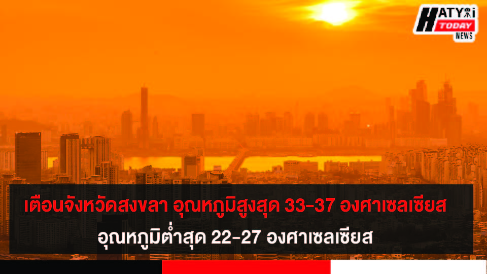 อุตุฯ เตือนจังหวัดสงขลา อุณหภูมิสูงสุด 33-37 องศาเซลเซียส อุณหภูมิต่ำสุด 22-27 องศาเซลเซียส