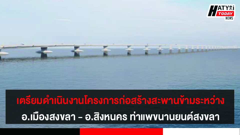 เตรียมดำเนินงานโครงการก่อสร้างสะพานข้ามระหว่าง อ.เมืองสงขลา – อ.สิงหนคร บริเวณท่าแพขนานยนต์สงขลา